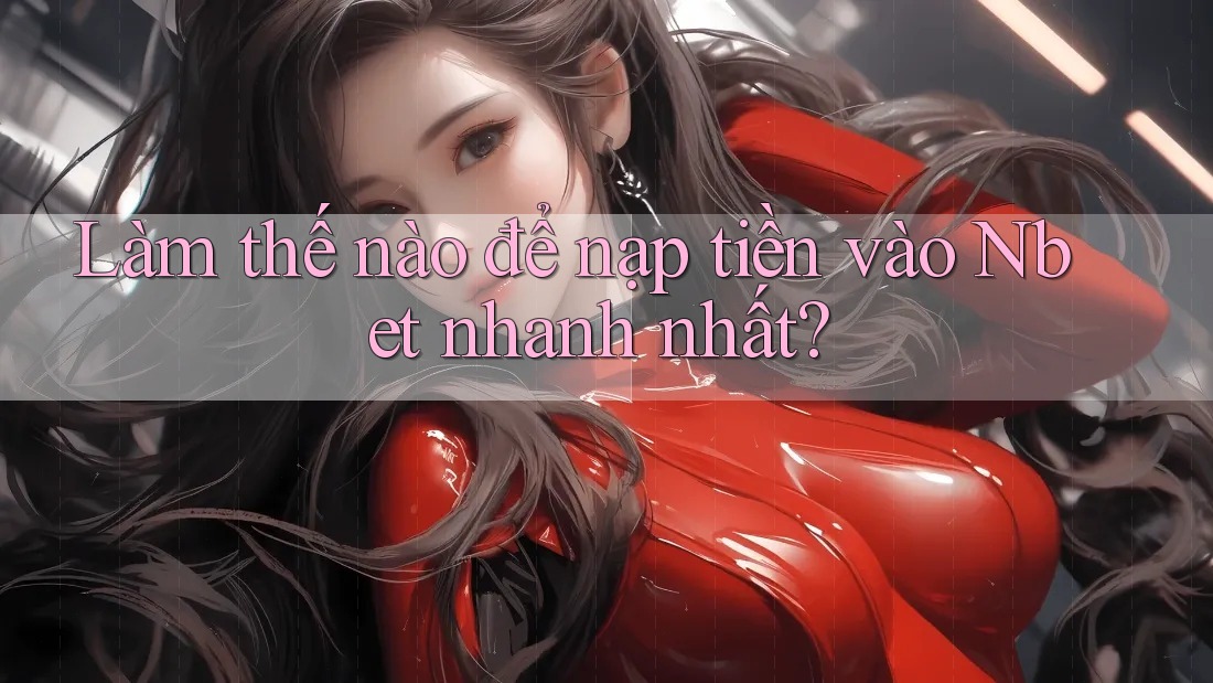 Làm thế nào để nạp tiền vào Nbet nhanh nhất?