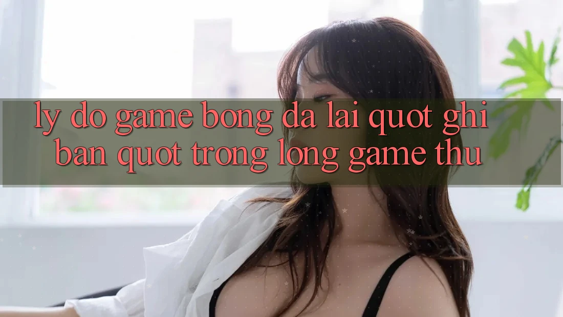 Lý Do Game Bóng Đá Lại " Ghi Bàn" Trong Lòng Game Thủ