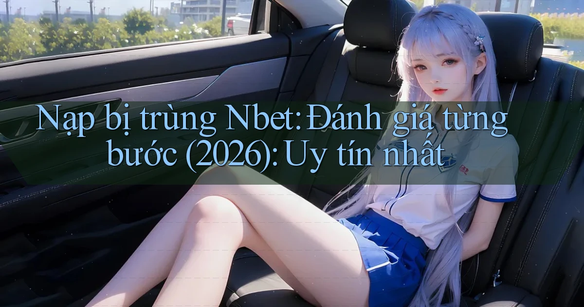 nạp bị trùng Nbet đánh giá từng bước (2026) uy tín nhất