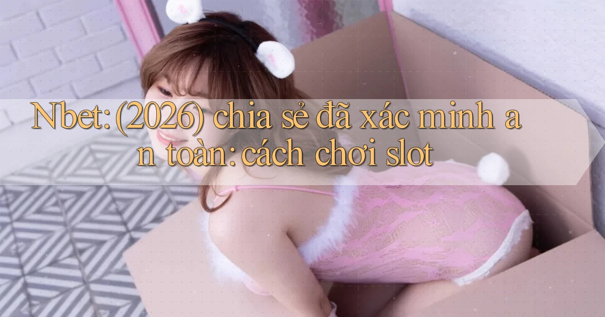 Nbet (2026) chia sẻ đã xác minh an toàn cách chơi slot