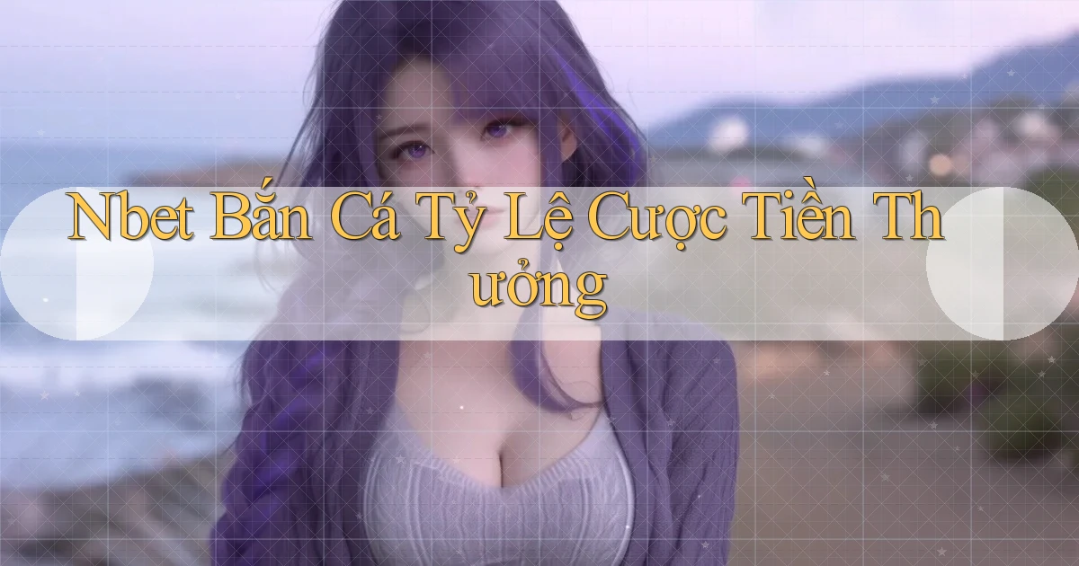 nbet  bắn cá tỷ lệ cược tiền thưởng