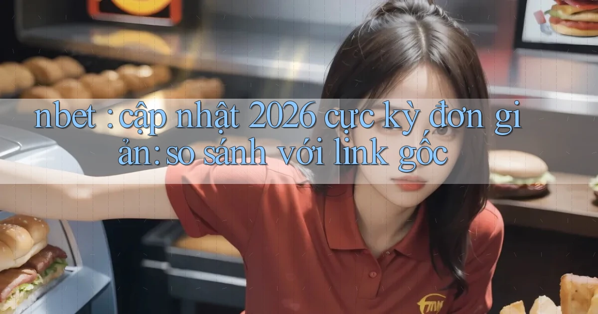nbet cập nhật 2026 cực kỳ đơn giản so sánh với link gốc