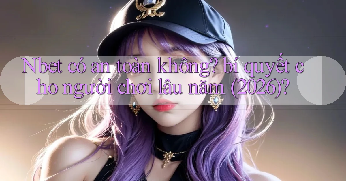 Nbet có an toàn không bí quyết cho người chơi lâu năm (2026)