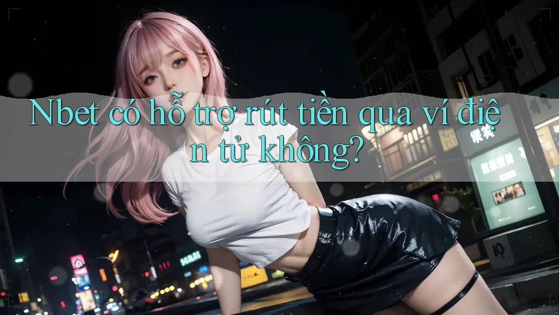 Nbet có hỗ trợ rút tiền qua ví điện tử không?