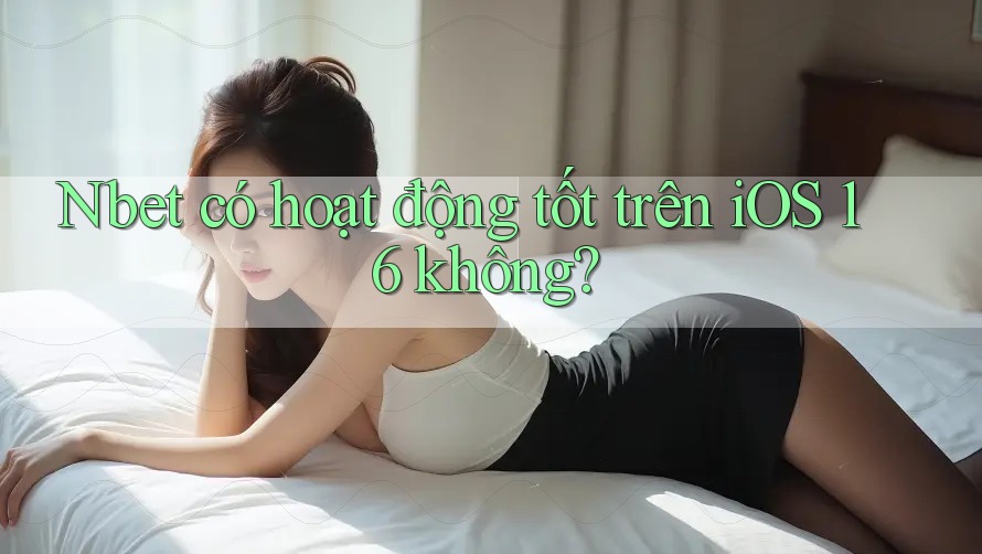 Nbet có hoạt động tốt trên iOS 16 không?