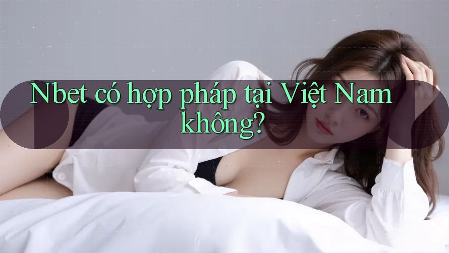 Nbet có hợp pháp tại Việt Nam không?
