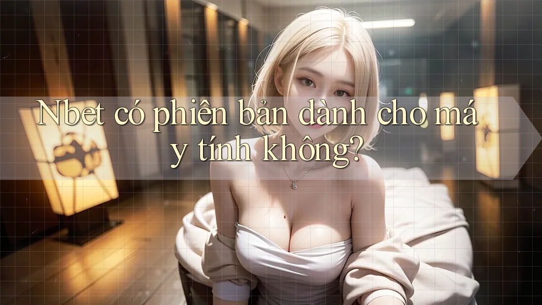 Nbet có phiên bản dành cho máy tính không?