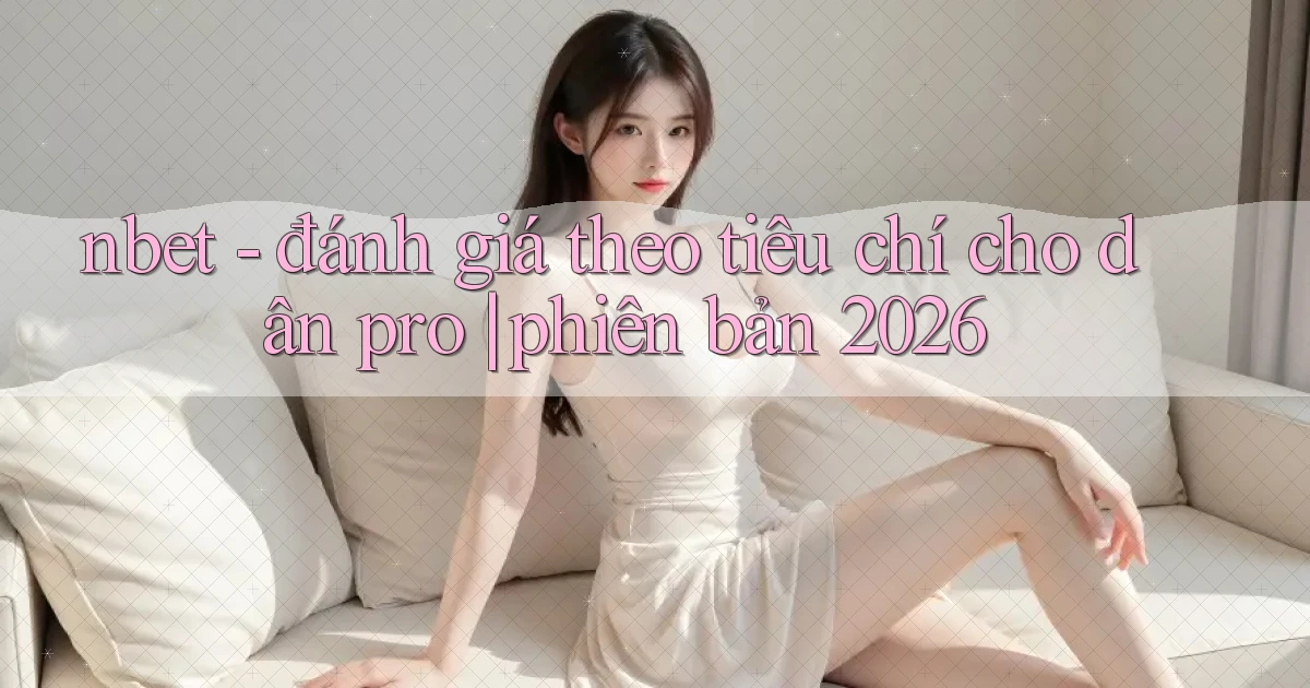 nbet   đánh giá theo tiêu chí cho dân pro phiên bản 2026