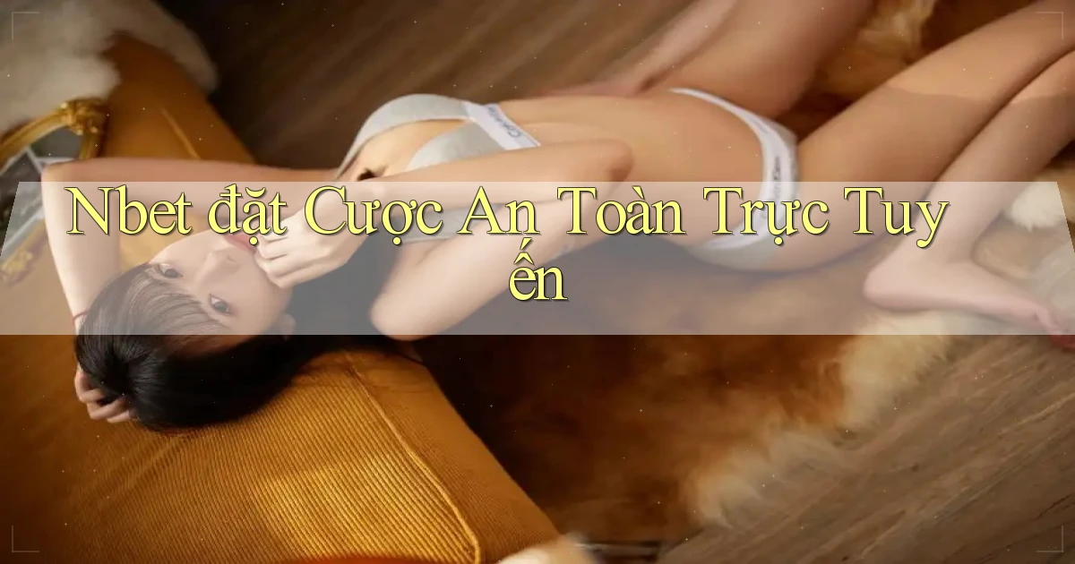 nbet  đặt cược an toàn trực tuyến