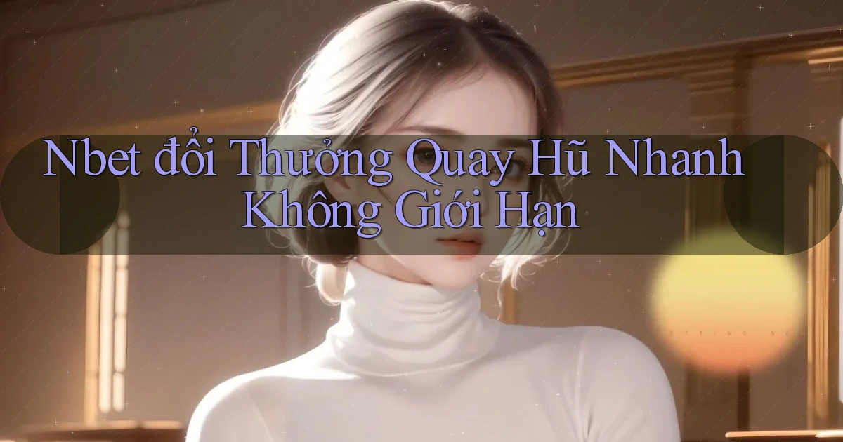 nbet  đổi thưởng quay hũ nhanh không giới hạn