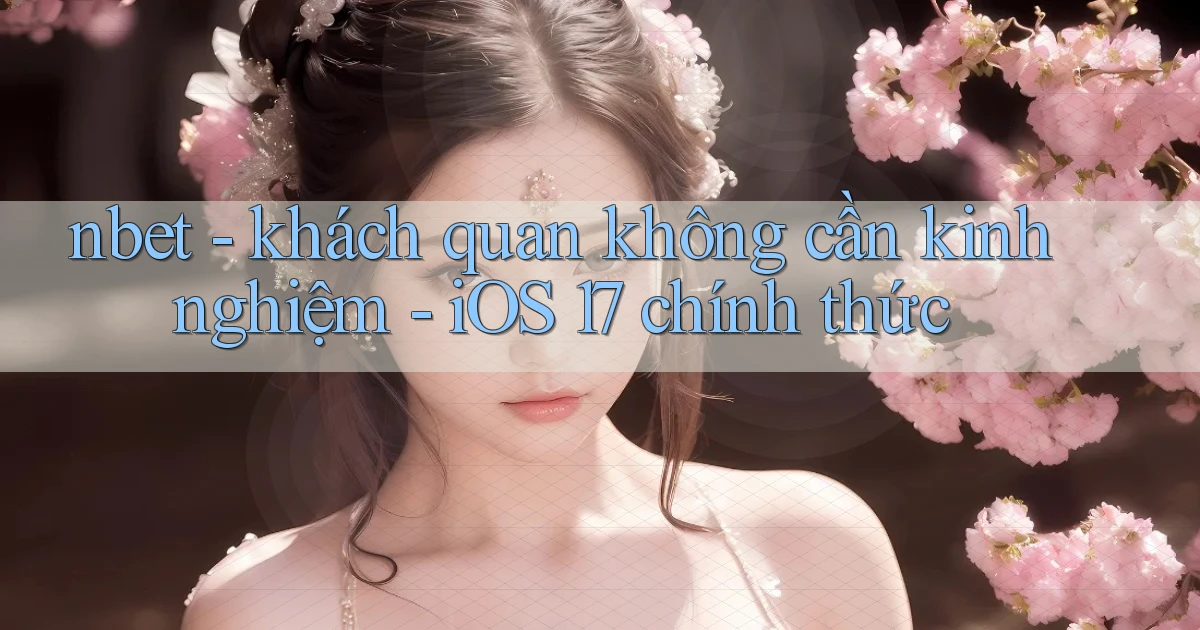 nbet   khách quan không cần kinh nghiệm   iOS 17 chính thức