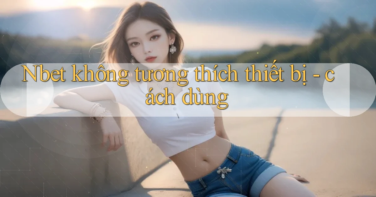Nbet không tương thích thiết bị   cách dùng