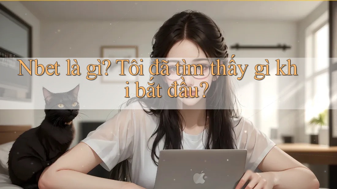 Nbet là gì? Tôi đã tìm thấy gì khi bắt đầu? Nbet là gì? Tôi đã tìm thấy gì khi bắt đầu?