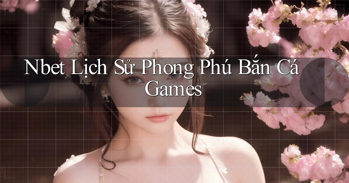 nbet  lịch sử phong phú bắn cá games