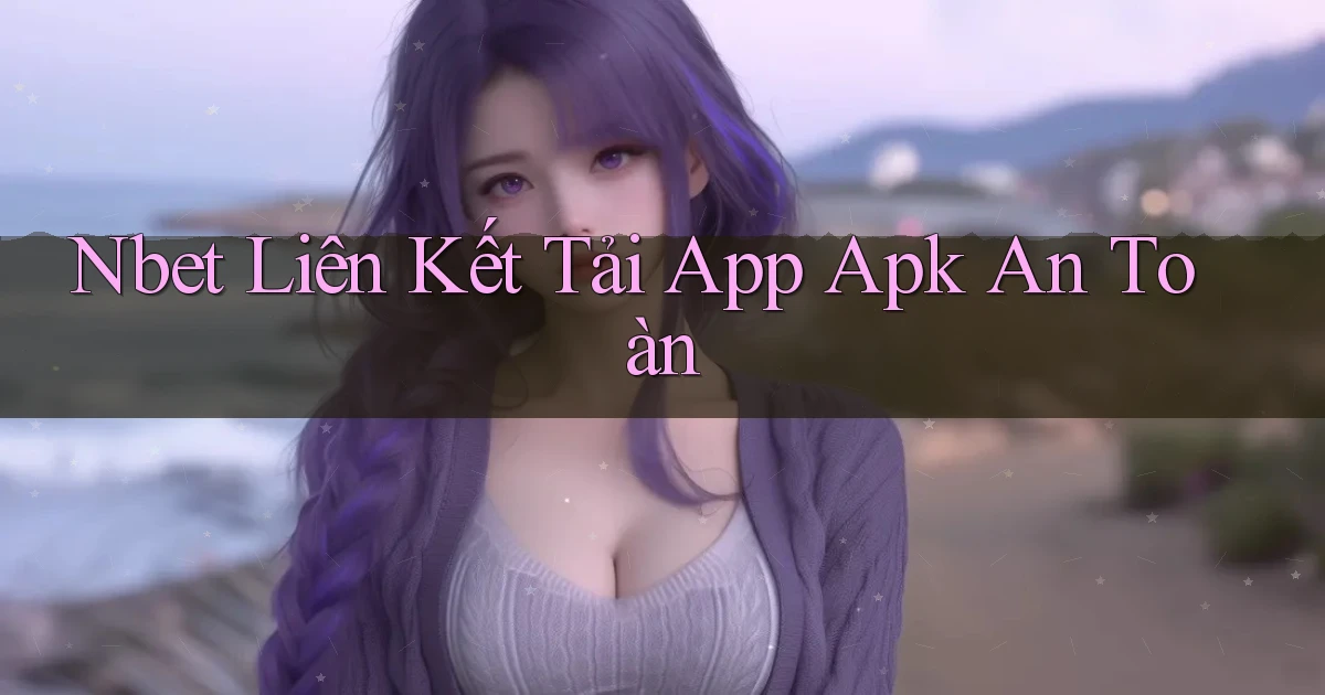 nbet  liên kết tải app apk an toàn