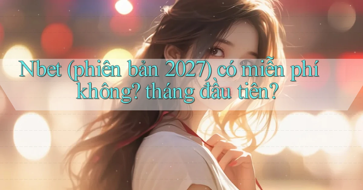 Nbet (phiên bản 2027) có miễn phí không tháng đầu tiên