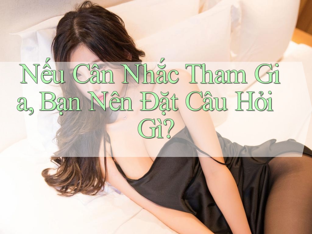 Nếu Cân Nhắc Tham Gia, Bạn Nên Đặt Câu Hỏi Gì?