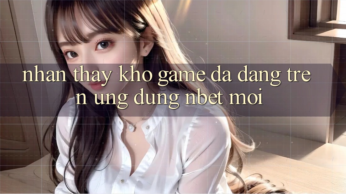 Nhận thấy Kho Game Đa Dạng Trên Ứng Dụng NBET Mới