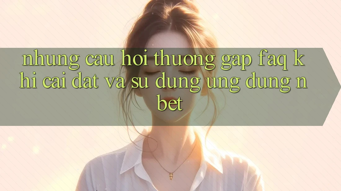 Những Câu Hỏi Thường Gặp (FAQ) Khi Cài đặt Và Sử Dụng Ứng dụng NBET