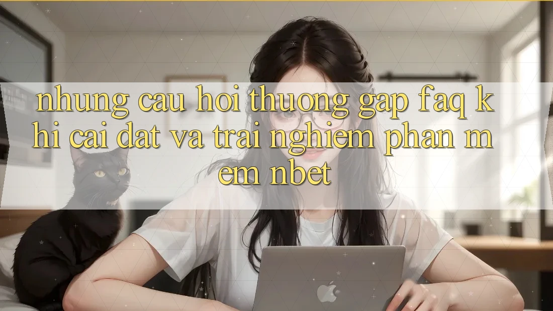 Những Câu Hỏi Thường Gặp (FAQ) Khi Cài đặt Và Trải nghiệm Phần mềm NBET
