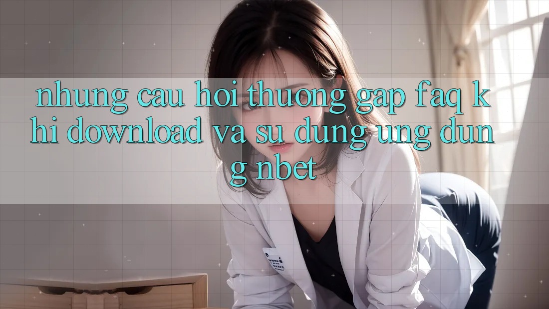 Những Câu Hỏi Thường Gặp (FAQ) Khi Download Và Sử Dụng Ứng dụng NBET
