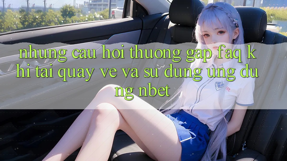 Những Câu Hỏi Thường Gặp (FAQ) Khi Tải quay về Và Sử Dụng Ứng dụng NBET