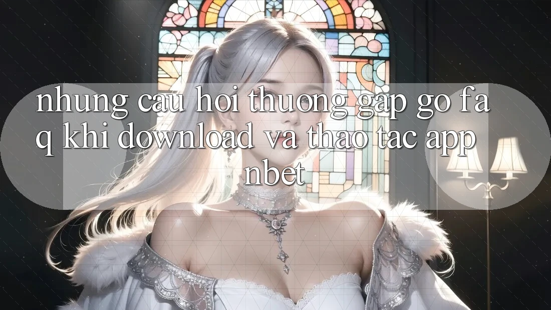 Những Câu Hỏi Thường Gặp gỡ (FAQ) Khi Download Và Thao tác App NBET