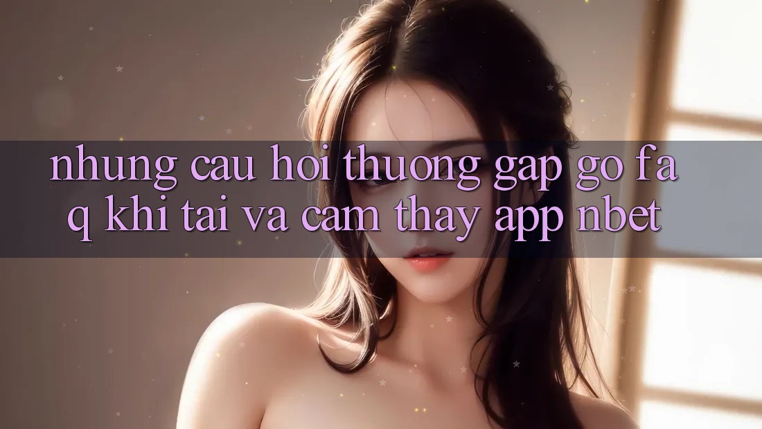 Những Câu Hỏi Thường Gặp gỡ (FAQ) Khi Tải Và Cảm thấy App NBET