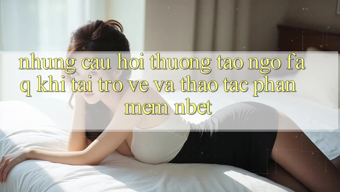 Những Câu Hỏi Thường Tao ngộ (FAQ) Khi Tải trở về Và Thao tác Phần mềm NBET