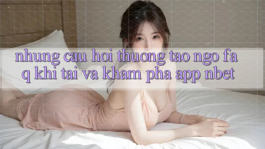 Những Câu Hỏi Thường Tao ngộ (FAQ) Khi Tải Và Khám phá App NBET