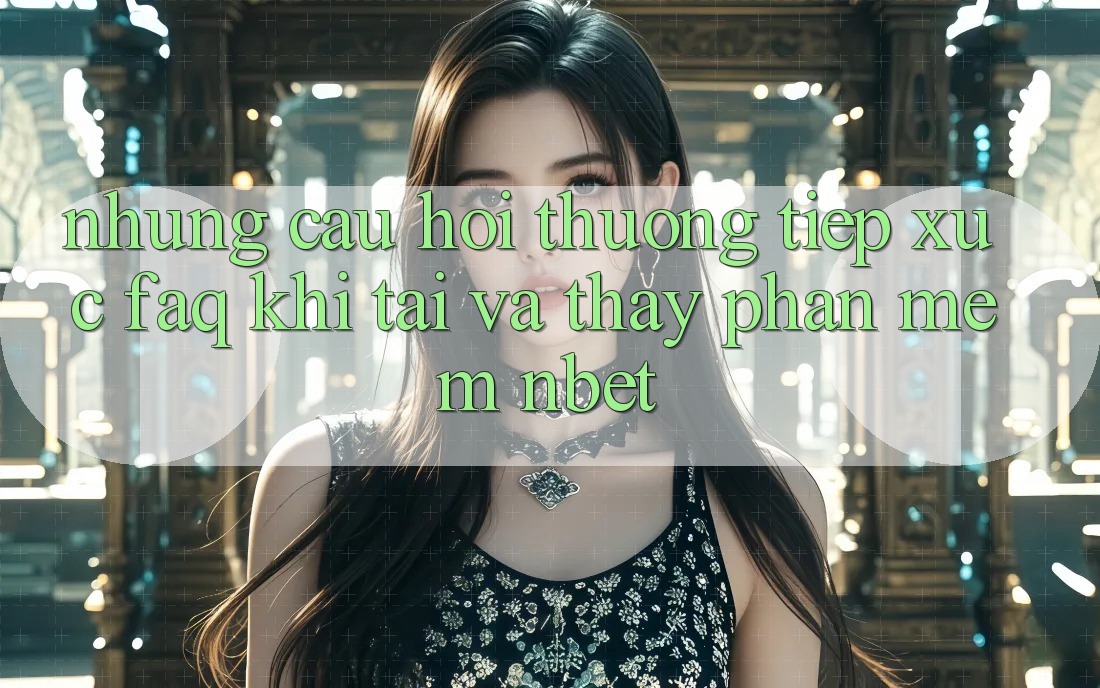 Những Câu Hỏi Thường Tiếp xúc (FAQ) Khi Tải Và Thấy Phần mềm NBET