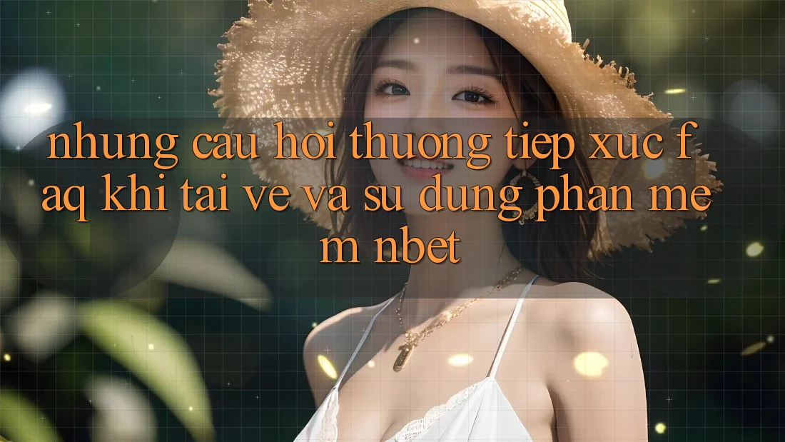 Những Câu Hỏi Thường Tiếp xúc (FAQ) Khi Tải về Và Sử Dụng Phần mềm NBET