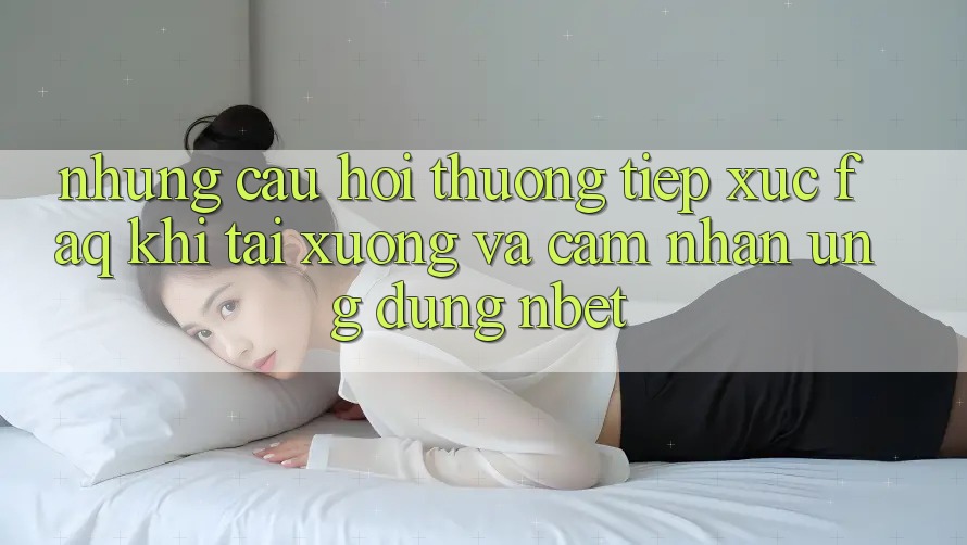 Những Câu Hỏi Thường Tiếp xúc (FAQ) Khi Tải xuống Và Cảm nhận Ứng dụng NBET