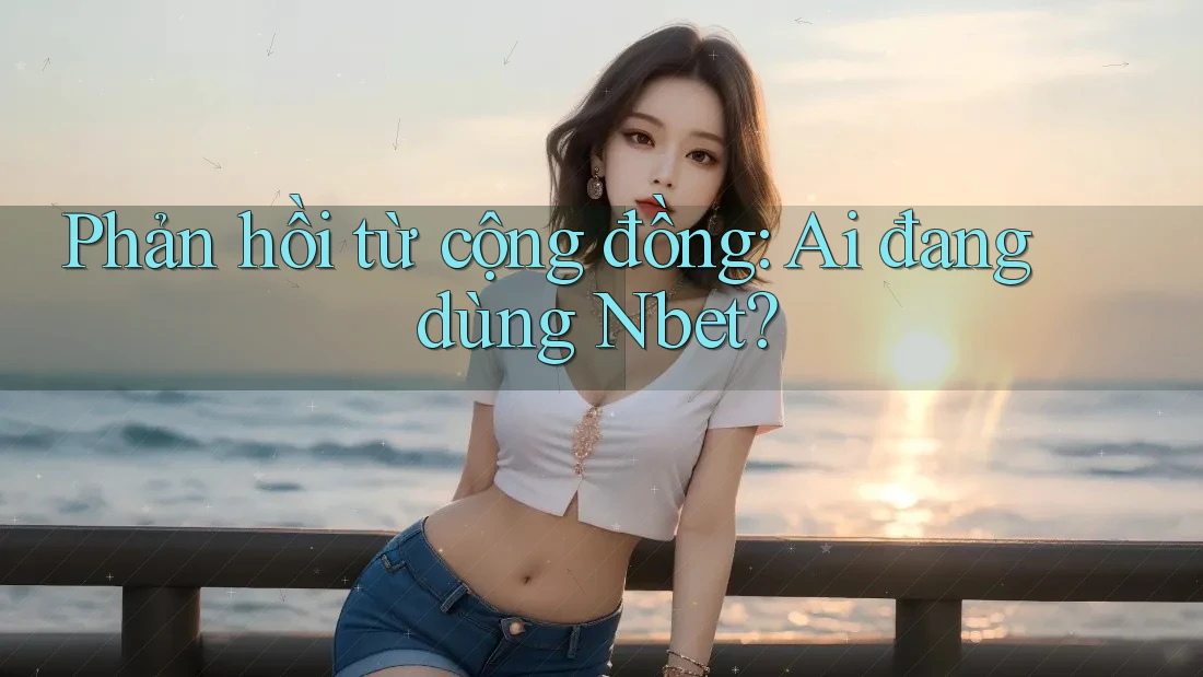 Phản hồi từ cộng đồng: Ai đang dùng Nbet?