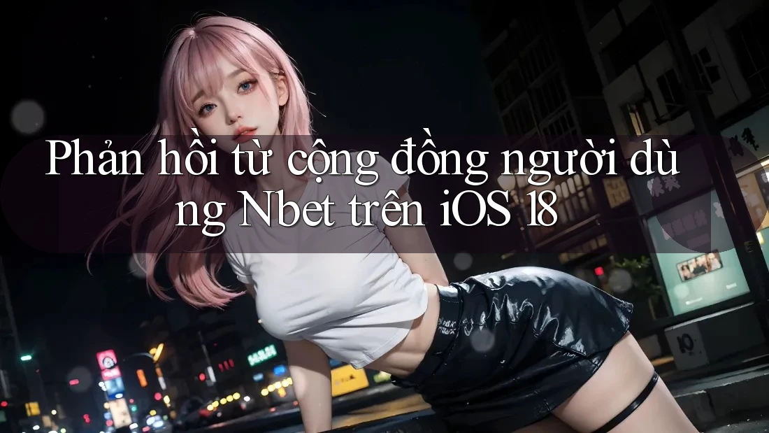 Phản hồi từ cộng đồng người dùng Nbet trên iOS 18 Phản hồi từ cộng đồng người dùng Nbet trên iOS 18