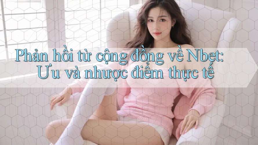 Phản hồi từ cộng đồng về Nbet: Ưu và nhược điểm thực tế