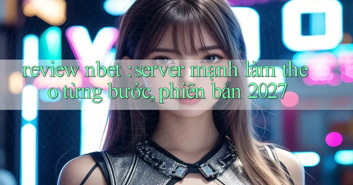 review nbet server mạnh làm theo từng bước, phiên bản 2027