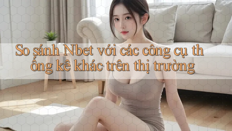 So sánh Nbet với các công cụ thống kê khác trên thị trường