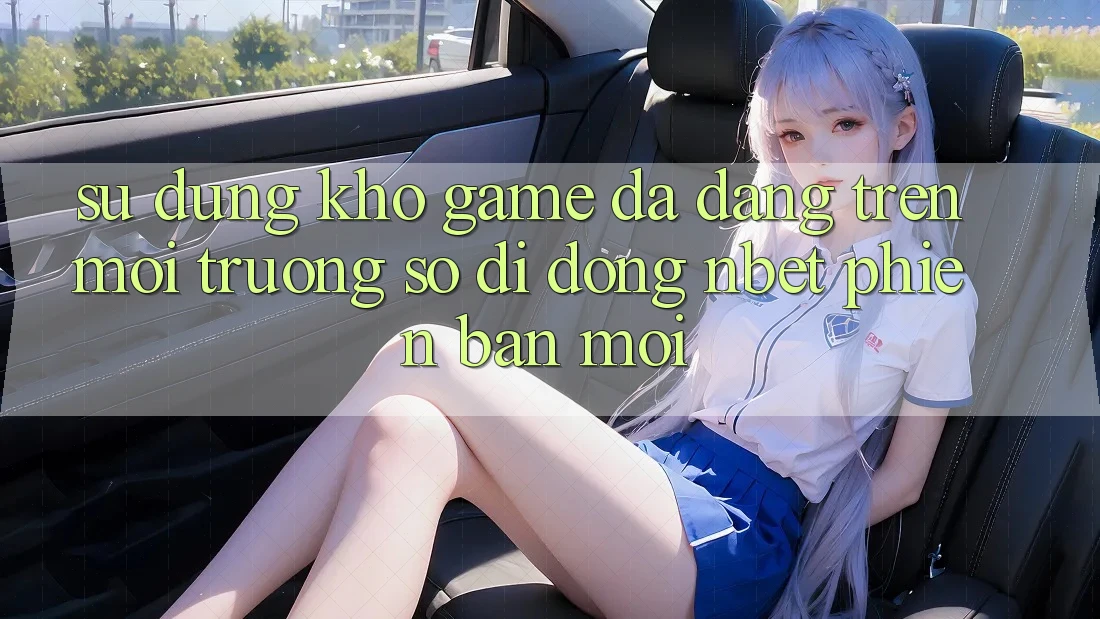 Sử dụng Kho Game Đa Dạng Trên Môi trường số di động NBET Phiên Bản Mới