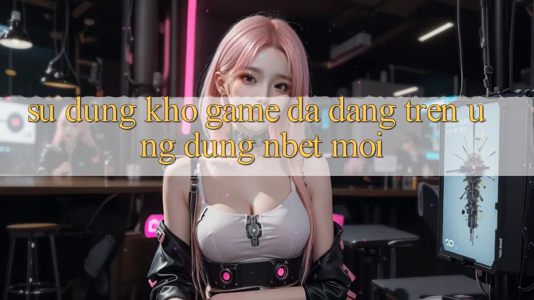 Sử dụng Kho Game Đa Dạng Trên Ứng Dụng NBET Mới