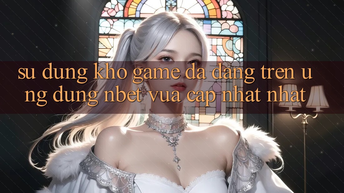 Sử dụng Kho Game Đa Dạng Trên Ứng dụng NBET Vừa cập nhật nhất