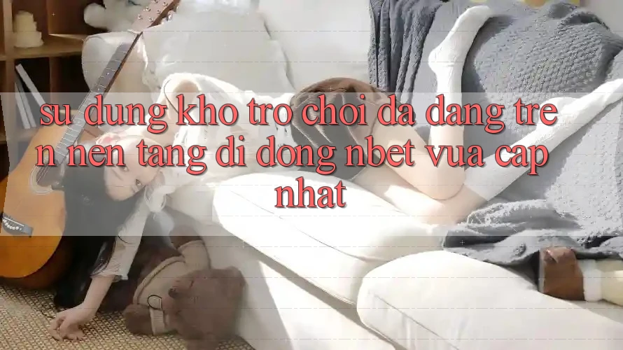 Sử dụng Kho Trò chơi Đa Dạng Trên Nền tảng di động NBET Vừa cập nhật