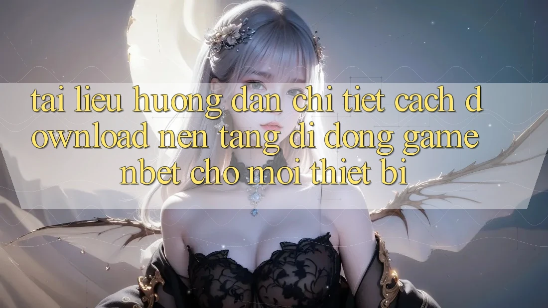 Tài liệu hướng dẫn Chi Tiết Cách Download Nền tảng di động Game NBET Cho Mọi Thiết Bị