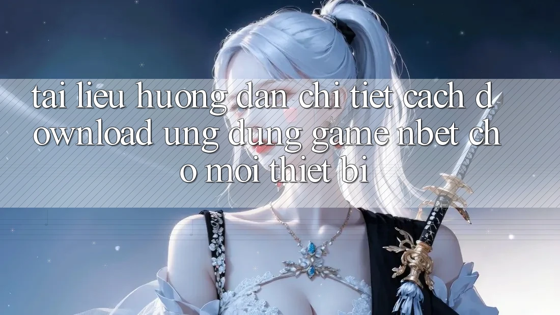 Tài liệu hướng dẫn Chi Tiết Cách Download Ứng Dụng Game NBET Cho Mọi Thiết Bị