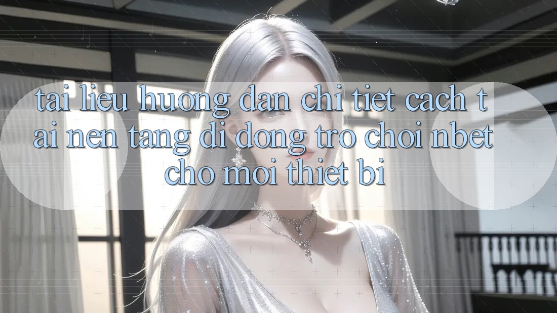 Tài liệu hướng dẫn Chi Tiết Cách Tải Nền tảng di động Trò chơi NBET Cho Mọi Thiết Bị