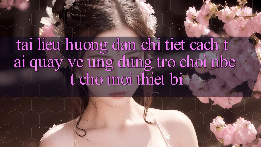 Tài liệu hướng dẫn Chi Tiết Cách Tải quay về Ứng Dụng Trò chơi NBET Cho Mọi Thiết Bị