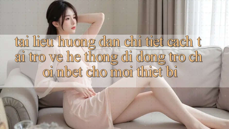 Tài liệu hướng dẫn Chi Tiết Cách Tải trở về Hệ thống di động Trò chơi NBET Cho Mọi Thiết Bị