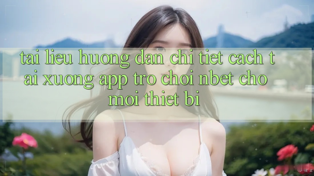 Tài liệu hướng dẫn Chi Tiết Cách Tải xuống App Trò chơi NBET Cho Mọi Thiết Bị