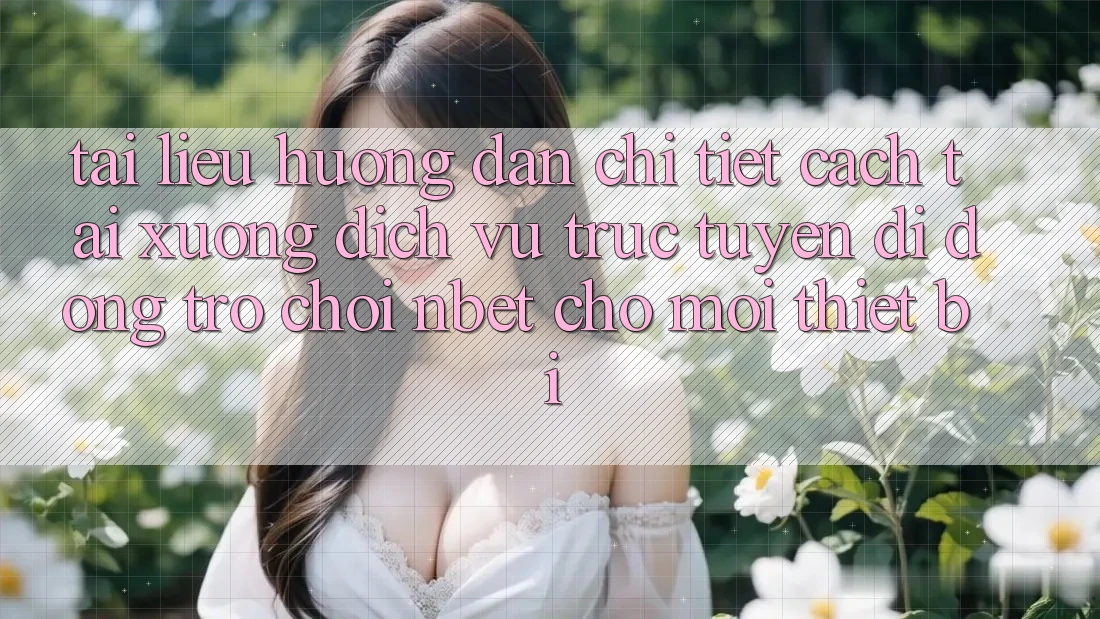 Tài liệu hướng dẫn Chi Tiết Cách Tải xuống Dịch vụ trực tuyến di động Trò chơi NBET Cho Mọi Thiết Bị