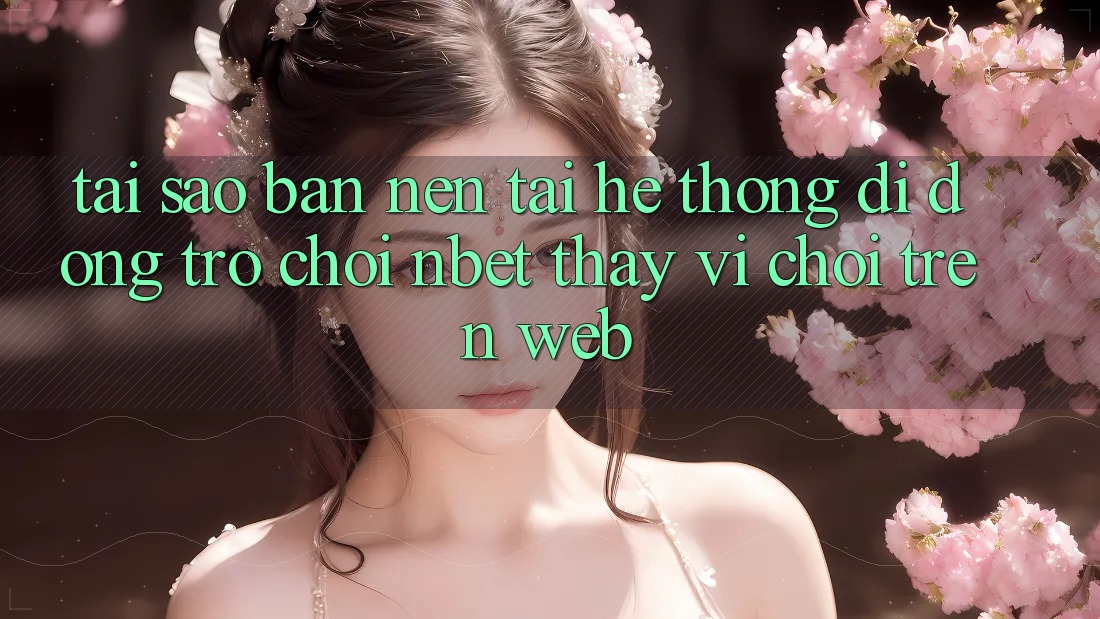Tại Sao Bạn Nên Tải Hệ thống di động Trò chơi NBET Thay Vì Chơi Trên Web?